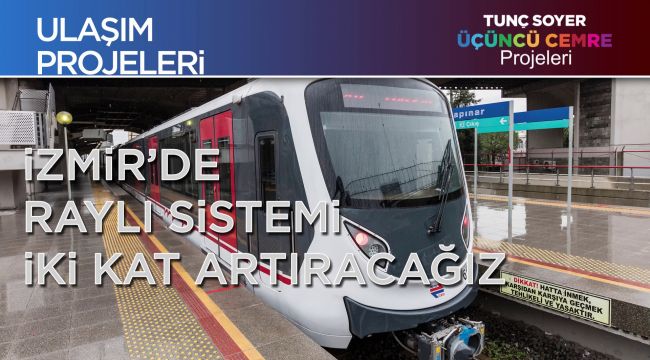 Soyer: 'İzmir'de Raylı Sistemi İki Kat Artıracağız'
