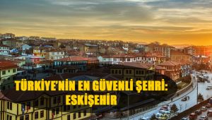 Türkiye'nin en güvenli şehri Eskişehir