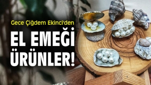 Gece Çiğdem Ekinci'den el emeği ürünler!